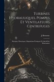 Turbines Hydrauliques, Pompes Et Ventilateurs Centrifuges: Principes Théoriques, Dispositions Pratiques Et Calcul Des Dimensions