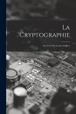 La Cryptographie: Ou, L'art D'écrire En Chiffres La Cryptographie: Ou, L'art D'écrire En Chiffres