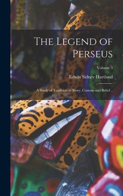 The Legend of Perseus; a Study of Tradition in Story, Custom and Belief ..; Volume 3 - Hartland, Edwin Sidney