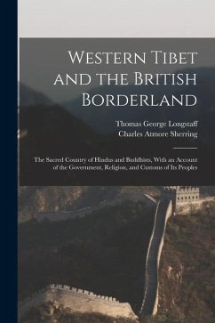 Western Tibet and the British Borderland; the Sacred Country of Hindus and Buddhists, With an Account of the Government, Religion, and Customs of Its - Sherring, Charles Atmore; Longstaff, Thomas George