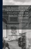The Mastery Of The French Language In England From The Xith To The Xivth Century: Including The Phonetics And Morphology Of The Norman French Language