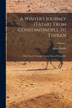 A Winter's Journey (Tâtar), From Constantinople to Tehran; With Travels Through Various Parts of Persia, &c; Volume 1 - Fraser, James Baillie