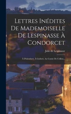 Lettres Inédites De Mademoiselle De Lespinasse À Condorcet: À D'alembert, À Guibert, Au Comte De Crillon... - Lespinasse, Julie De
