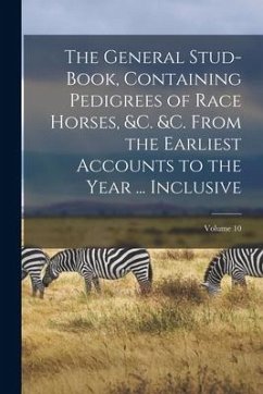 The General Stud-Book, Containing Pedigrees of Race Horses, &c. &c. From the Earliest Accounts to the Year ... Inclusive; Volume 10 - Anonymous