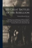 100 Great Battles of the Rebellion; a Detailed Account of Regiments and Batteries Engaged--casualties, Killed, Wounded and Missing, and the Number of