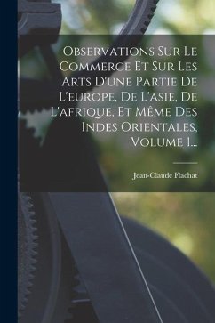 Observations Sur Le Commerce Et Sur Les Arts D'une Partie De L'europe, De L'asie, De L'afrique, Et Même Des Indes Orientales, Volume 1... - Flachat, Jean-Claude