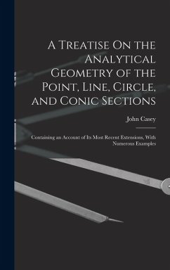 A Treatise On the Analytical Geometry of the Point, Line, Circle, and Conic Sections: Containing an Account of Its Most Recent Extensions, With Numero - Casey, John