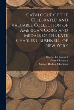 Catalogue of the Celebrated and Valuable Collection of American Coins and Medals of the Late Charles I. Bushnell, of New York - Bushnell, Charles Ira; Chapman, Henry; Chapman, Samuel Hudson