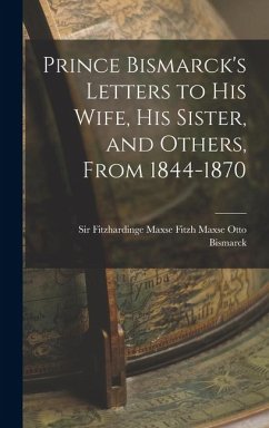 Cover Prince Bismarck's Letters to His Wife, His Sister, and Others, From 1844-1870