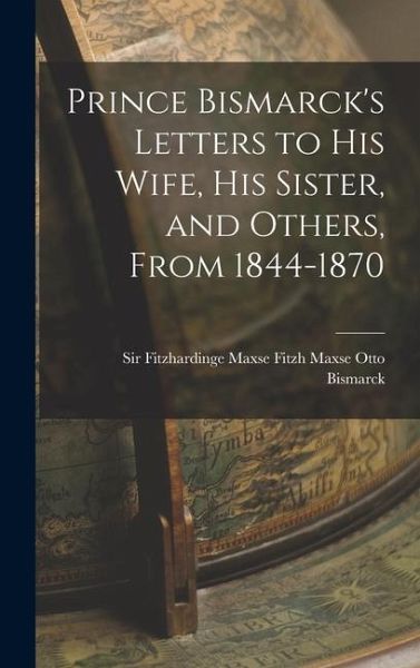 Prince Bismarck's Letters to His Wife, His Sister, and Others, From 1844-1870