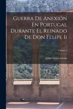 Cover Guerra De Anexión En Portugal Durante El Reinado De Don Felipe Ii; Volume 1