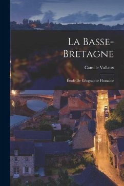 La Basse-Bretagne: Étude De Géographie Humaine - Vallaux, Camille