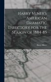 Harry Miner's American Dramatic Directory for the Season of 1884-85