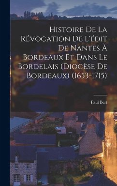 Histoire de la révocation de l'édit de Nantes à Bordeaux et dans le Bordelais (diocèse de Bordeaux) (1653-1715) - Bert, Paul