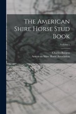 The American Shire Horse Stud Book; Volume 1 - Burgess, Charles