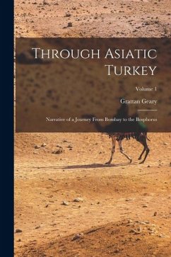 Through Asiatic Turkey: Narrative of a Journey From Bombay to the Bosphorus; Volume 1 - Geary, Grattan
