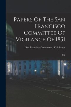 Papers Of The San Francisco Committee Of Vigilance Of 1851: I-iii