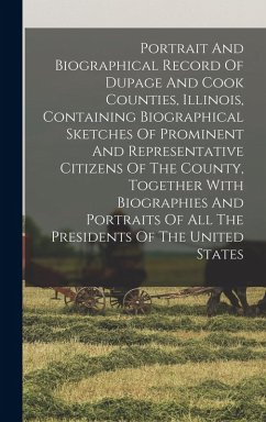 Cover Portrait And Biographical Record Of Dupage And Cook Counties, Illinois, Containing Biographical Sketches Of Prominent And Representative Citizens Of The County, Together With Biographies And Portraits Of All The Presidents Of The United States