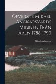Öfverste Mikael Anckarsvärds Minnen Från Åren 1788-1790 Öfverste Mikael Anckarsvärds Minnen Från Åren 1788-1790