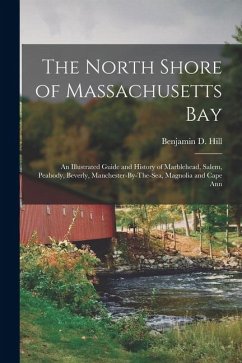 Cover The North Shore of Massachusetts Bay: An Illustrated Guide and History of Marblehead, Salem, Peabody, Beverly, Manchester-By-The-Sea, Magnolia and Cap