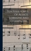 Ten Folk-songs Of Alsace, Lorraine And Champagne...