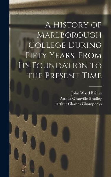 A History of Marlborough College During Fifty Years, From Its Foundation to the Present Time A History of Marlborough College During Fifty Years, From Its Foundation to the Present Time