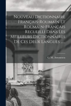 Nouveau Dictionnaire Français-roumain Et Roumain-français Recueilli Dans Les Meilleurs Dictionnaires De Ces Deux Langues ...... - Antonescu, G M