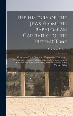 The History of the Jews From the Babylonian Captivity to the Present Time - Berk, Matthew A