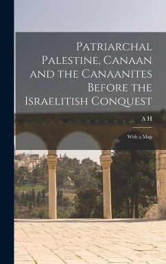Patriarchal Palestine, Canaan and the Canaanites Before the Israelitish Conquest; With a Map - Sayce, A. H.