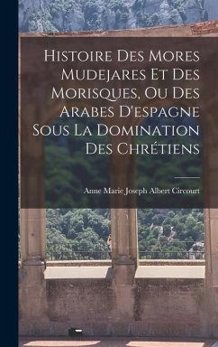 Histoire Des Mores Mudejares Et Des Morisques, Ou Des Arabes D'espagne Sous La Domination Des Chrétiens - Circourt, Anne Marie Joseph Albert