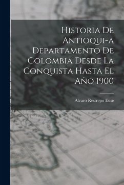 Cover Historia de Antioqui-a Departamento de Colombia Desde la Conquista Hasta El Año 1900