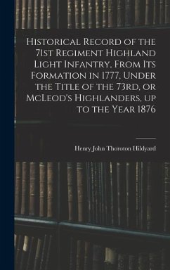 Historical Record of the 71st Regiment Highland Light Infantry, From its Formation in 1777, Under the Title of the 73rd, or McLeod's Highlanders, up to the Year 1876 - Hildyard, Henry John Thoroton