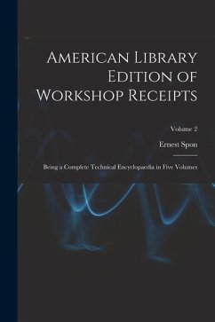 American Library Edition of Workshop Receipts: Being a Complete Technical Encyclopaedia in Five Volumes; Volume 2 - Spon, Ernest