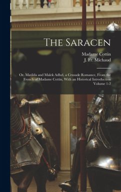 The Saracen; or, Matilda and Malek Adhel, a Crusade Romance, From the French of Madame Cottin, With an Historical Introduction Volume 1-2