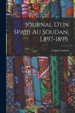 Journal D'un Spahi Au Soudan, L897-1899.