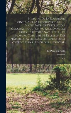 Histoire de la Louisiane: Contenant la Decouverte de ce Vaste Pays; sa Description Geographique; un Voyage Dans les Terres; L'histoire Naturelle - Le Page Du Pratz, D.