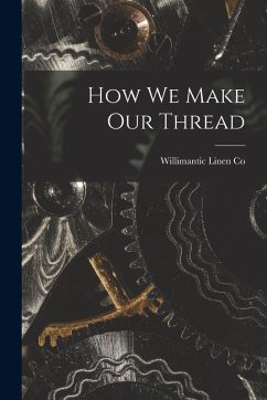 How we Make our Thread - Co, Willimantic Linen