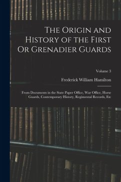 Cover The Origin and History of the First Or Grenadier Guards: From Documents in the State Paper Office, War Office, Horse Guards, Contemporary History, Reg
