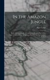 In the Amazon Jungle: In the Amazon Jungle Adventures in Remote Parts of the Upper Amazon River, Including a Sojourn Among Cannibal Indians