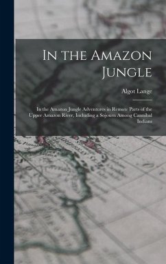 In the Amazon Jungle: In the Amazon Jungle Adventures in Remote Parts of the Upper Amazon River, Including a Sojourn Among Cannibal Indians - Lange, Algot