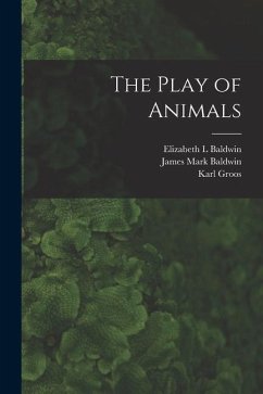 The Play of Animals - Groos, Karl; Baldwin, Elizabeth L.; Baldwin, James Mark