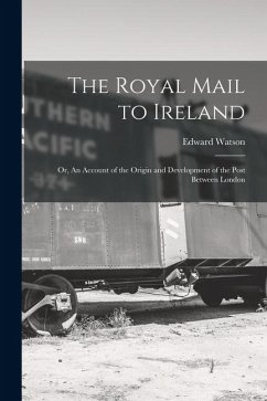 Cover The Royal Mail to Ireland; or, An Account of the Origin and Development of the Post Between London