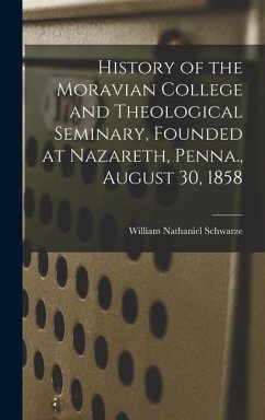 History of the Moravian College and Theological Seminary, Founded at Nazareth, Penna., August 30, 1858 - Schwarze, William Nathaniel