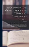 A Comparative Grammar of the Teutonic Languages: Being at the Same Time a Historical Grammar of the English Language. and Comprising Gothic, Anglo-Sax