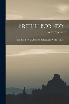 British Borneo: Sketches of Brunai, Sarawak, Labuan, and North Borneo - Treacher, W. H.