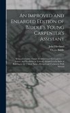 An Improved and Enlarged Edition of Biddle's Young Carpenter's Assistant: Being a Complete System of Architecture for Carpenters, Joiners, and Workmen