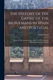 The History of the Empire of the Musulmans in Spain and Portugal: From the First Invasion of the Moors, to Their Ultimate Expulsion From the Peninsula