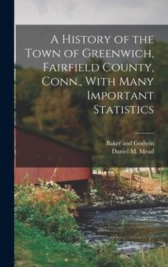 A History of the Town of Greenwich, Fairfield County, Conn., With Many Important Statistics - Mead, Daniel M.