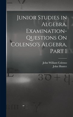 Junior Studies in Algebra. Examination-Questions On Colenso's Algebra, Part 1 - Colenso, John William; Hunter, John