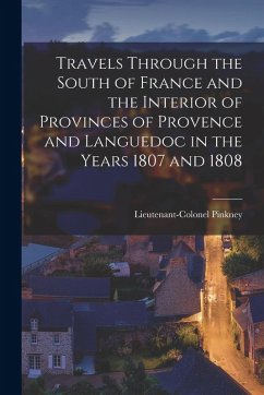Travels through the South of France and the Interior of Provinces of Provence and Languedoc in the Years 1807 and 1808 - Pinkney, Lieutenant-Colonel